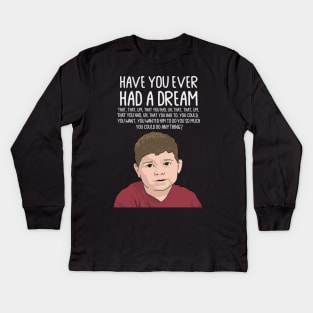 Dream Kid Meme, Inspirational Quote, Funny Quote, Have You Ever Had a Dream You Can Do Anything Kids Long Sleeve T-Shirt